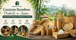 Custom Bamboo Products in Assam: From Rural Artisans to Global Eco Trends